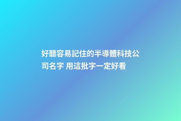 好聽容易記住的半導體科技公司名字 用這批字一定好看-第1張-公司起名-玄機派